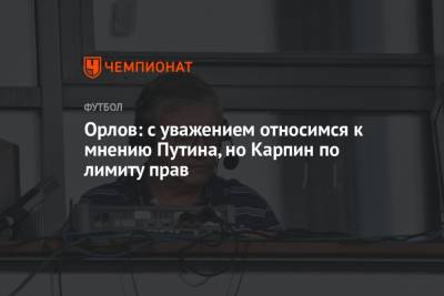 Владимир Путин - Николай Валуев - Геннадий Орлов - Орлов: с уважением относимся к мнению Путина, но Карпин по лимиту прав - championat.com - Россия