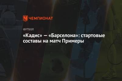 Карлос Дель Серро - Ф.Де-Йонг - «Кадис» — «Барселона»: стартовые составы на матч Примеры - championat.com - Мадрид