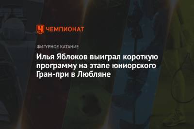 Илья Яблоков - Илья Яблоков выиграл короткую программу на этапе юниорского Гран-при в Любляне - championat.com - Россия - Южная Корея - Словения - Любляна
