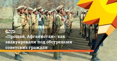 «Прощай, Афганистан»: как эвакуировали под обстрелами советских граждан - ridus.ru - Россия - Афганистан