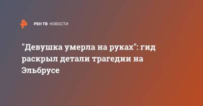 Денис Алимов - "Девушка умерла на руках": гид раскрыл детали трагедии на Эльбрусе - ren.tv