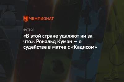 Серхио Бускетс - Рональд Куман - «В этой стране удаляют ни за что». Рональд Куман — о судействе в матче с «Кадисом» - championat.com - Испания