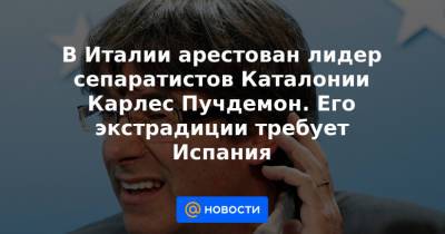 В Италии арестован лидер сепаратистов Каталонии Карлес Пучдемон. Его экстрадиции требует Испания - news.mail.ru - Италия - Испания