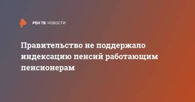 Правительство не поддержало индексацию пенсий работающим пенсионерам - ren.tv - Россия