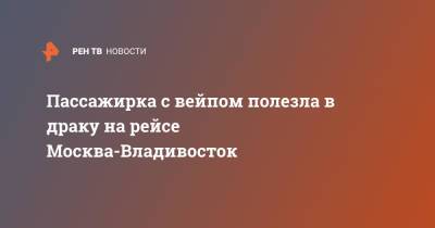 Пассажирка с вейпом полезла в драку на рейсе Москва-Владивосток - ren.tv - Москва - Россия - Новосибирск - Владивосток