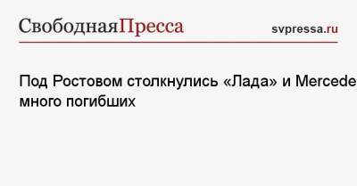Под Ростовом столкнулись «Лада» и Mercedes: много погибших - svpressa.ru - Башкирия - Астрахань - Ростовская обл. - Ставрополье