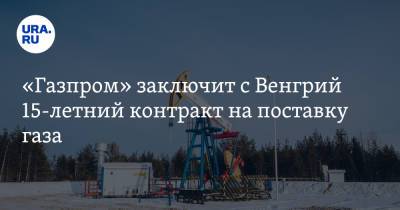 Алексей Миллер - Петер Сийярто - «Газпром» заключит с Венгрий 15-летний контракт на поставку газа - ura.news - Австрия - Россия - Венгрия - Сербия - Будапешт