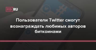 Джон Дорси - Пользователи Twitter смогут вознаграждать любимых авторов биткоинами - rb.ru - Twitter