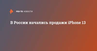 Apple Iphone - В России начались продажи iPhone 13 - ren.tv - Россия