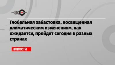 Грета Тунберг - Глобальная забастовка, посвященная климатическим изменениям, как ожидается, пройдет сегодня в разных странах - echo.msk.ru