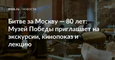 Битве за Москву — 80 лет: Музей Победы приглашает на экскурсии, кинопоказ и лекцию - mos.ru - Москва