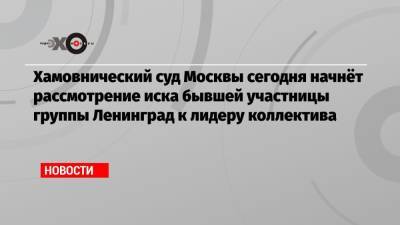 Сергей Шнуров - Алиса Вокс - Хамовнический суд Москвы сегодня начнёт рассмотрение иска бывшей участницы группы Ленинград к лидеру коллектива - echo.msk.ru - Москва - Санкт-Петербург