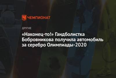 «Наконец-то!» Гандболистка Бобровникова получила автомобиль за серебро Олимпиады-2020 - championat.com - Россия - Токио - Франция - Япония