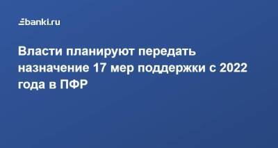 Власти планируют передать назначение 17 мер поддержки с 2022 года в ПФР - smartmoney.one - Россия