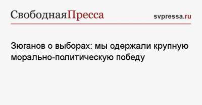 Геннадий Зюганов - Зюганов о выборах: мы одержали крупную морально-политическую победу - svpressa.ru - Москва - Россия