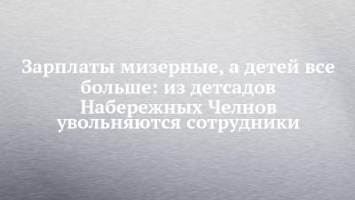 Зарплаты мизерные, а детей все больше: из детсадов Набережных Челнов увольняются сотрудники - chelny-izvest.ru - Набережные Челны