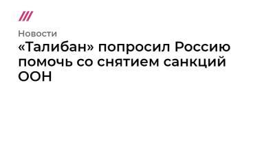 Василий Небензя - «Талибан» попросил Россию помочь со снятием санкций ООН - tvrain.ru - Россия - США - Афганистан