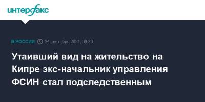 Утаивший вид на жительство на Кипре экс-начальник управления ФСИН стал подследственным - interfax.ru - Москва - Россия - Кипр
