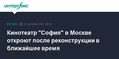 Сергей Левкин - Кинотеатр "София" в Москве откроют после реконструкции в ближайшее время - interfax.ru - Москва