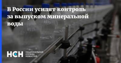 В России усилят контроль за выпуском минеральной воды - nsn.fm - Россия