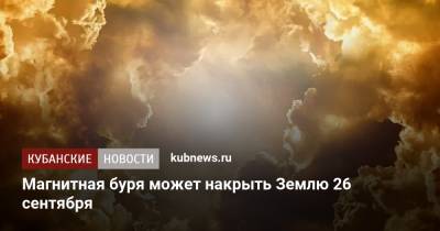 Магнитная буря может накрыть Землю 26 сентября - kubnews.ru - Россия - Краснодарский край