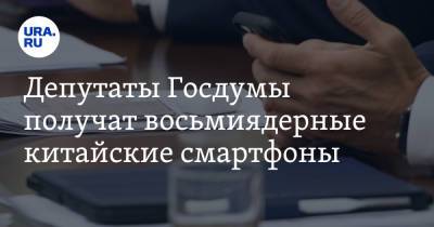 Депутаты Госдумы получат восьмиядерные китайские смартфоны - ura.news - Москва - Россия