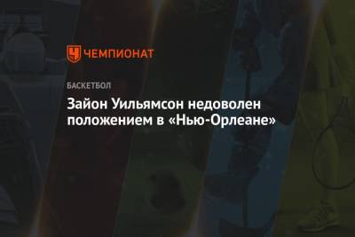 Зайон Уильямсон недоволен положением в «Нью-Орлеане» - championat.com