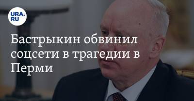 Александр Бастрыкин - Бастрыкин обвинил соцсети в трагедии в Перми - ura.news - Россия - Пермь