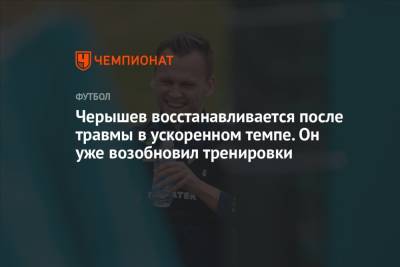 Денис Черышев - Черышев восстанавливается после травмы в ускоренном темпе. Он уже возобновил тренировки - championat.com - Россия