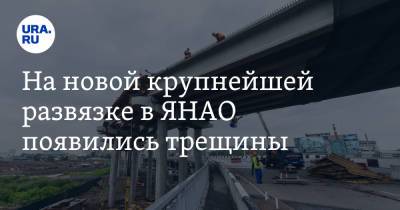 На новой крупнейшей развязке в ЯНАО появились трещины - ura.news - окр. Янао