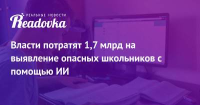Александр Бастрыкин - Власти потратят 1,7 млрд на выявление опасных школьников с помощью ИИ - readovka.ru