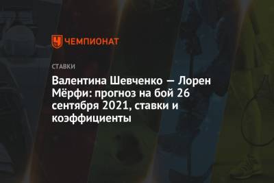 Валентин Шевченко - Валентина Шевченко — Лорен Мёрфи: прогноз на бой 26 сентября 2021, ставки и коэффициенты - championat.com