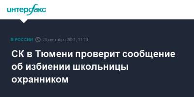 СК в Тюмени проверит сообщение об избиении школьницы охранником - interfax.ru - Москва - Тюмень