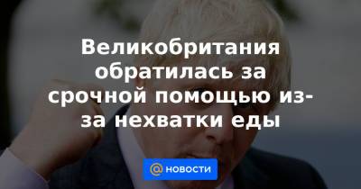 Великобритания обратилась за срочной помощью из-за нехватки еды - news.mail.ru - Англия