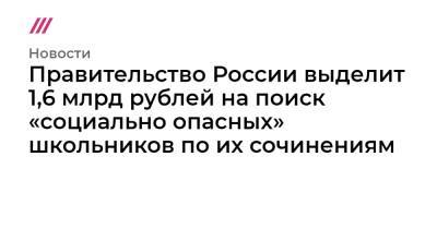 Владимир Путин - Правительство России выделит 1,6 млрд рублей на поиск «социально опасных» школьников по их сочинениям - tvrain.ru - Россия