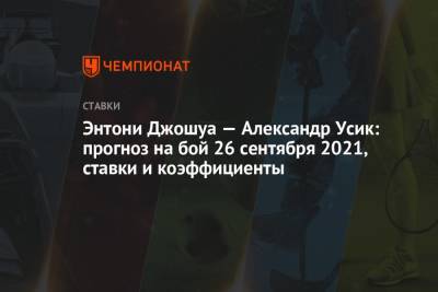 Александр Усик - Энтони Джошуа - Энтони Джошуа — Александр Усик: прогноз на бой 26 сентября 2021, ставки и коэффициенты - championat.com - Россия - Украина - Лондон