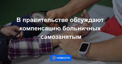 В правительстве обсуждают компенсацию больничных самозанятым - news.mail.ru