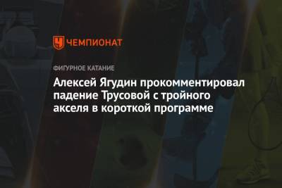 Алексей Ягудин - Александра Трусова - Алексей Ягудин прокомментировал падение Трусовой с тройного акселя в короткой программе - championat.com - Россия - США - Сызрань