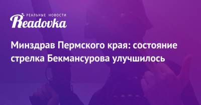 Тимур Бекмансуров - Минздрав Пермского края: состояние стрелка Бекмансурова улучшилось - readovka.ru - Пермь - Пермский край