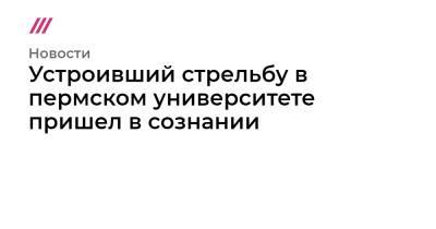 Анастасия Крутень - Устроивший стрельбу в пермском университете пришел в сознании - tvrain.ru - Москва - Пермь - Пермский край