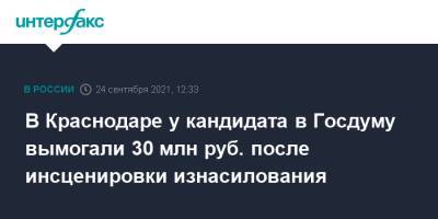 В Краснодаре у кандидата в Госдуму вымогали 30 млн руб. после инсценировки изнасилования - interfax.ru - Москва - Россия - Краснодарский край - Краснодар