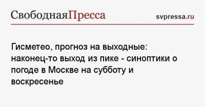 Гисметео, прогноз на выходные: наконец-то выход из пике — синоптики о погоде в Москве на субботу и воскресенье - svpressa.ru - Москва - Московская обл.