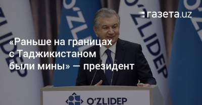 Эмомали Рахмон - Шавкат Мирзиеев - «Раньше на границах с Таджикистаном были мины» — президент - gazeta.uz - Россия - Узбекистан - Таджикистан