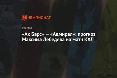 Максим Лебедев - «Ак Барс» — «Адмирал»: прогноз Максима Лебедева на матч КХЛ - championat.com