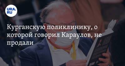 Андрей Караулов - Курганскую поликлинику, о которой говорил Караулов, не продали - ura.news - Курганская обл.