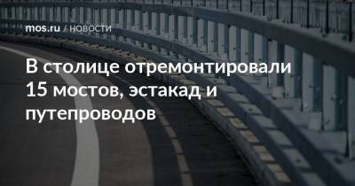 Петр Бирюков - В столице отремонтировали 15 мостов, эстакад и путепроводов - mos.ru - Москва