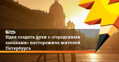 Идея создать духи с«городскими запахами» насторожила жителей Петербурга - ridus.ru - Петербурга