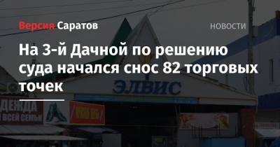 Михаил Исаев - На 3-й Дачной по решению суда начался снос 82 торговых точек - nversia.ru - Саратовская обл. - г. Александрия