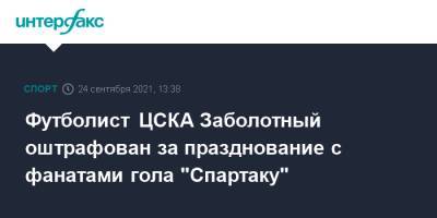 Антон Заболотный - Футболист ЦСКА Заболотный оштрафован за празднование с фанатами гола "Спартаку" - sport-interfax.ru - Москва - Россия