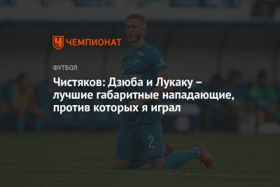 Артем Дзюба - Дмитрий Чистяков - Чистяков: Дзюба и Лукаку – лучшие габаритные нападающие, против которых я играл - championat.com